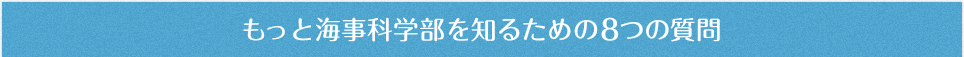 もっと海事科学部を知るための8つの質問