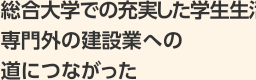 総合大学での充実した学生生活が専門外の建設業への道につながった