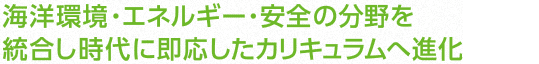 [ココが変わる] 海洋環境・エネルギー・安全の分野を統合し時代に即応したカリキュラムへ進化