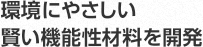 環境にやさしい賢い機能性材料を開発